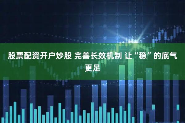 股票配资开户炒股 完善长效机制 让“稳”的底气更足