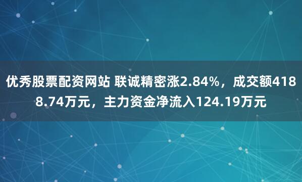 优秀股票配资网站 联诚精密涨2.84%，成交额4188.74万元，主力资金净流入124.19万元