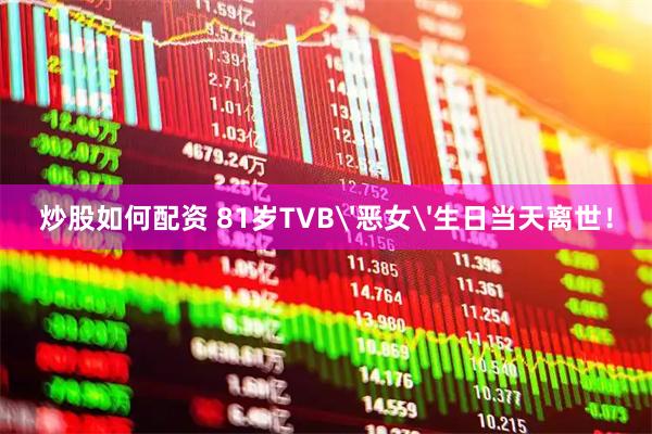 炒股如何配资 81岁TVB'恶女'生日当天离世！