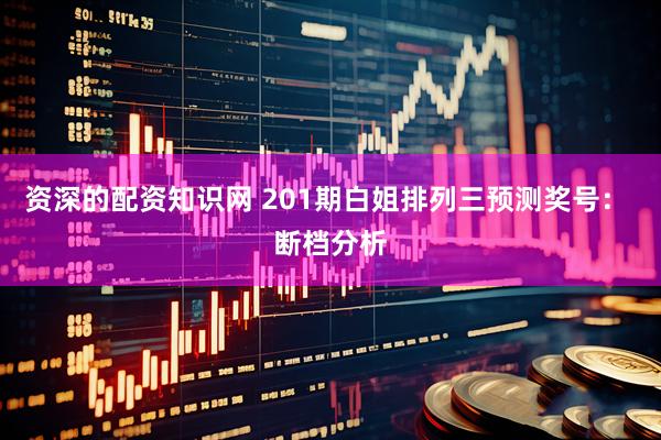资深的配资知识网 201期白姐排列三预测奖号： 断档分析